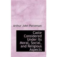 Caste Considered Under Its Moral, Social, and Religious Aspects by Patterson, Arthur John, 9780554685250