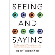 Seeing and Saying The Language of Perception and the Representational View of Experience by Brogaard, Berit, 9780190495251