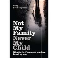 Not My Family, Never My Child What to do if Someone You Love is a Drug User by Trimingham, Tony, 9781741755251