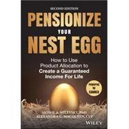 Pensionize Your Nest Egg How to Use Product Allocation to Create a Guaranteed Income for Life by Milevsky, Moshe A.; Macqueen, Alexandra C., 9781119025252