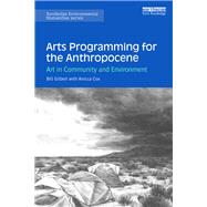Arts Programming for the Anthropocene: Art in Community and Environment by Gilbert; Bill, 9781138385252