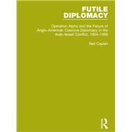 Futile Diplomacy, Volume 4: Operation Alpha and the Failure of Anglo-American Coercive Diplomacy in the Arab-Israeli Conflict, 1954-1956 by Caplan ; Neil, 9781138905252