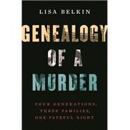 Genealogy of a Murder Four Generations, Three Families, One Fateful Night by Belkin, Lisa, 9780393285253