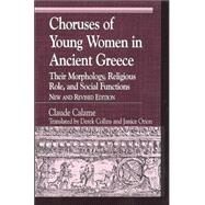 Choruses of Young Women in Ancient Greece Their Morphology, Religous Role, and Social Functions by Calame, Claude; Collins, Derek; Orion, Janice, 9780742515253