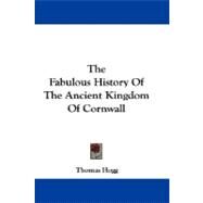 The Fabulous History of the Ancient Kingdom of Cornwall by Hogg, Thomas, 9781430495253