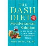 The DASH Diet Mediterranean Solution The Best Eating Plan to Control Your Weight and Improve Your Health for Life by Heller, Marla, 9781538715253