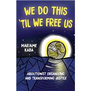 We Do This 'Til We Free Us by Mariame Kaba, 9781642595253