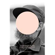 Leadership in the Cuban Revolution The Unseen Story by Kapcia, Antoni, 9781780325255