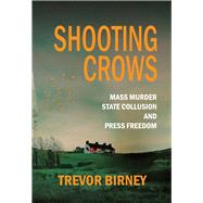 Shooting Crows Mass Murder, State Collusion and Press Freedom by Birney, Trevor, 9781785375255