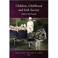 Children, Childhood and Irish Society 1500 to the Present by Luddy, Maria; Smith, James M., 9781846825255