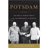 Potsdam The End of World War II and the Remaking of Europe by Neiberg, Michael, 9780465075256