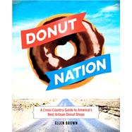 Donut Nation A Cross-Country Guide to Americas Best Artisan Donut Shops by Brown, Ellen, 9780762455256