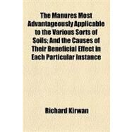 The Manures Most Advantageously Applicable to the Various Sorts of Soils by Kirwan, Richard, 9781154495256
