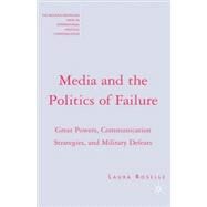 Media and the Politics of Failure Great Powers, Communication Strategies, and Military Defeats by Roselle, Laura, 9781403975256