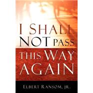 I Shall Not Pass This Way Again by Ransom, Elbert, Jr., 9781594675256