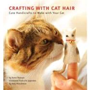 Crafting with Cat Hair Cute Handicrafts to Make with Your Cat by Tsutaya, Kaori; Hirschman, Amy, 9781594745256