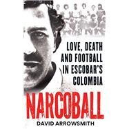 Narcoball Love, Death and Football in Escobar's Colombia by Arrowsmith, David, 9781788405256