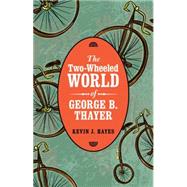 The Two-wheeled World of George B. Thayer by Hayes, Kevin J., 9780803255258