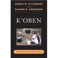 K'Oben 3,000 Years of the Maya Hearth by O'connor, Amber M.; Anderson, Eugene N., 9781442255258