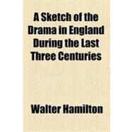 A Sketch of the Drama in England During the Last Three Centuries by Hamilton, Walter, 9781459015258