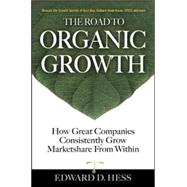 The Road to Organic Growth How Great Companies Consistently Grow Marketshare from Within by Hess, Edward, 9780071475259