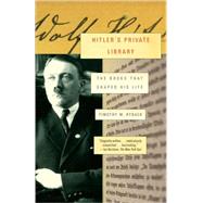 Hitler's Private Library The Books That Shaped His Life by Ryback, Timothy W., 9780307455260