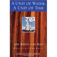 A Unit of Water, A Unit of Time Joel White's Last Boat by Whynott, Douglas, 9780671785260