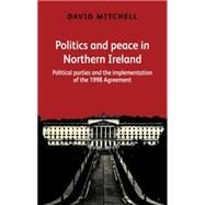 Politics and peace in Northern Ireland after 1998 Political parties and the implementation of the Good Friday Agreement by Mitchell, David, 9780719085260