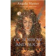 Of Sorrow and Such by Slatter, Angela, 9780765385260