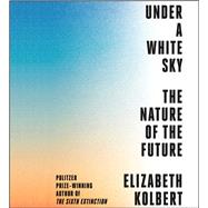 Under a White Sky The Nature of the Future by Kolbert, Elizabeth; Lowman, Rebecca, 9781508255260
