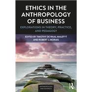 Ethics in the Anthropology of Business: Explorations in Theory, Practice, and Pedagogy by de Waal Malefyt,Timothy, 9781629585260