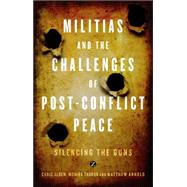 Militias and the Challenges of Post-Conflict Peace Silencing the Guns by Alden, Chris; Thakur, Monika; Arnold, Matthew, 9781848135260