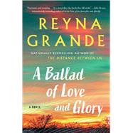 A Ballad of Love and Glory A Novel by Grande, Reyna, 9781982165260
