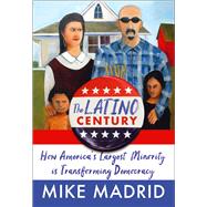 The Latino Century How America's Largest Minority Is Transforming Democracy by Madrid, Mike, 9781668015261