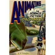 Animating the Science Fiction Imagination by Telotte, J.P., 9780190695262