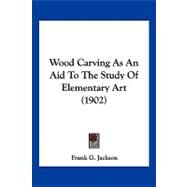 Wood Carving As an Aid to the Study of Elementary Art by Jackson, Frank G., 9781120055262