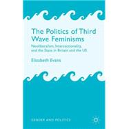The Politics of Third Wave Feminisms Neoliberalism, Intersectionality, and the State in Britain and the US by Evans, Elizabeth, 9781137295262