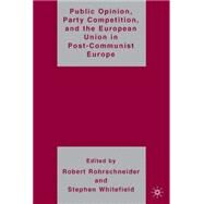 Public Opinion, Party Competition, And the European Union in Post-communist Europe by Rohrschneider, Robert; Whitefield, Stephen, 9781403975263