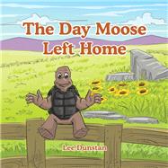 The Day Moose Left Home by Dunstan, Lee, 9781543495263