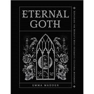 Eternal Goth Exploring the Worlds Most Enigmatic Cultural Movement by Madden, Emma, 9781577155263