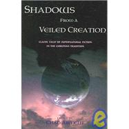 Shadows from a Veiled Creation : Classic Tales of Supernatural Fiction in the Christian Tradition by Arment, Chad, 9781930585263