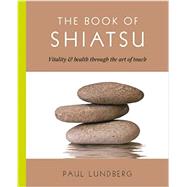 The Book of Shiatsu Vitality and Health Through the Art of Touch by Lundberg, Paul, 9781476765266