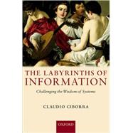 The Labyrinths of Information Challenging the Wisdom of Systems by Ciborra, Claudio, 9780199275267