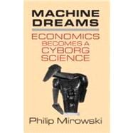 Machine Dreams: Economics Becomes a Cyborg Science by Philip Mirowski, 9780521775267