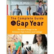 The Complete Guide to the Gap Year The Best Things to Do Between High School and College by White, Kristin M., 9780470425268