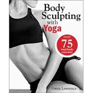 Body Sculpting with Yoga The Revolutionary Way to Sculpt and Shape Your Body by Lawrence, Gwen, 9781578265268