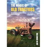 Magic of Tractors Classic and Rare Models of Tractors from the early 1900s by Johnston, Ian, 9781760795269