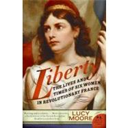 Liberty : The Lives and Times of Six Women in Revolutionary France by Moore, Lucy, 9780060825270
