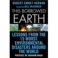 This Borrowed Earth : Lessons from the Fifteen Worst Environmental Disasters around the World by Hernan, Robert Emmet; McKibben, Bill; Nash, Graham, 9780230105270