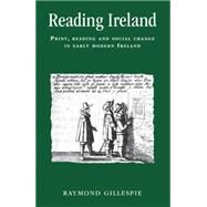 Reading Ireland Print, Reading and Social Change in Early Modern Ireland by Gillespie, Raymond, 9780719055270